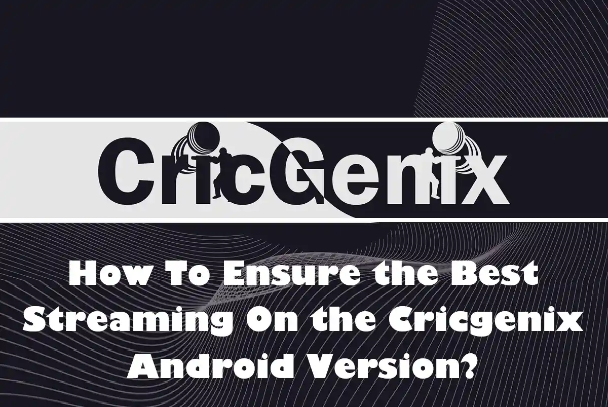 How To Ensure the Best Streaming On the Cricgenix Android Version?